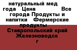 натуральный мед 2017года › Цена ­ 270-330 - Все города Продукты и напитки » Фермерские продукты   . Ставропольский край,Железноводск г.